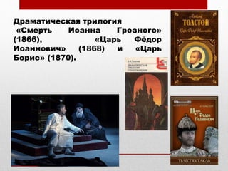 Драматическая трилогия
«Смерть Иоанна Грозного»
(1866), «Царь Фёдор
Иоаннович» (1868) и «Царь
Борис» (1870).
 