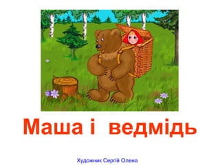 Маша і ведмідь
Художник Сергій Олена
 