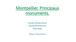 Montpellier. Principaux
monuments.
Candela Villarejo Alonso
Giovana Miranda Exler
Pablo Nogal
Classe: 3°D et Pmar 2
 