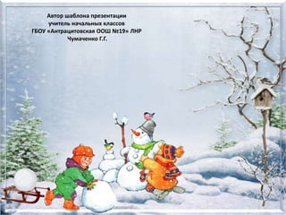 Автор шаблона презентации
учитель начальных классов
ГБОУ «Антрацитовская ООШ №19» ЛНР
Чумаченко Г.Г.