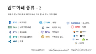 암호화폐 종류 – 2
https://coinone.co.kr/coin/ https://www.bithumb.com/
다음은 국내 암호화폐 거래소에서 거래 할 수 있는 코인 종류
https://upbit.com
 