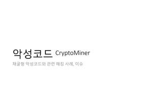 악성코드 CryptoMiner
채굴형 악성코드와 관련 해킹 사례, 이슈
 