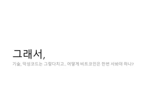 그래서,
기술, 악성코드는 그렇다치고.. 어떻게 비트코인은 한번 사봐야 하나?
 