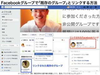 Facebookグループで｢既存のグループ｣とリンクする方法
イーンスパイア（株）横田秀珠の著作権を尊重しつつ、是非ノウハウをシェアしよう！ 1
リンクされた既存のグループ
リンクされたFacebookページ
 