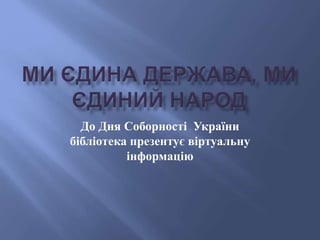 До Дня Соборності України
бібліотека презентує віртуальну
інформацію
 