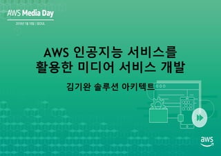김기완 솔루션 아키텍트
AWS 인공지능 서비스를
활용한 미디어 서비스 개발
 