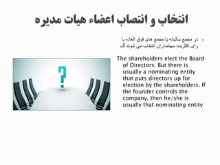 ‫هجتشج‬ ‫جعیقجتتتش‬ ‫ش‬ ‫ععج‬ ‫جمشجم‬ ‫شد‬ ‫شت‬ ‫ععج‬ ‫جم‬
‫تیجتداخشبجمکجییدگجگ‬ ‫اشمگت‬ ‫ثاماج‬ ‫جت‬ ‫ت‬‫ج‬
‫ج‬
The shareholders elect the Board
of Directors. But there is
usually a nominating entity
that puts directors up for
election by the shareholders. If
the founder controls the
company, then he/she is
usually that nominating entity
 