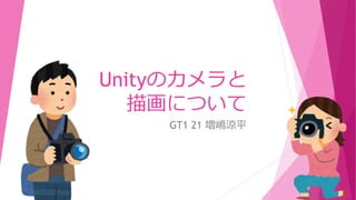 Unityのカメラと
描画について
GT1 21 増嶋涼平
 