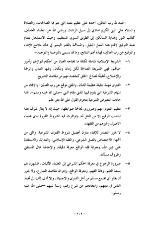 -٢٠٩-
‫ﺍﳊﻤﺪ‬‫ﷲ‬‫ﺭﺏ‬،‫ﺍﻟﻌﺎﳌﲔ‬‫ﺃﲪﺪﻩ‬‫ﻋﻠﻰ‬‫ﻋﻈﻴﻢ‬‫ﻧﻌﻤﻪ‬‫ﺍﻟﱵ‬‫ﺗ‬‫ﺘﻢ‬‫ﺎ‬،‫ﺍﻟﺼﺎﳊﺎﺕ‬‫ﻭﺍﻟﺼﻼﺓ‬
‫ﻭﺍﻟﺴﻼﻡ‬‫ﻋﻠﻰ‬‫ﺍﻟﻨﱯ‬‫ﺍﻟﻜﺮﱘ‬‫ﺍﳍﺎﺩﻱ‬‫ﺇﱃ‬‫ﺳﺒﻴﻞ‬،‫ﺍﻟﺮﺷﺎﺩ‬‫ﻭﺭﺿﻲ‬‫ﺍﷲ‬‫ﻋﻦ‬‫ﺍﻟﻌﻠﻤﺎﺀ‬،‫ﺍﻟﻌﺎﻣﻠﲔ‬
‫ﻛﺘﺎﺋﺐ‬‫ﺍﻟﻨﻮﺭ‬‫ﻭﻫﺪﺍﻳﺔ‬‫ﺍﻟﺴﺎﻟﻜﲔ‬‫ﺇﱃ‬‫ﺍﻟﻄﺮﻳﻖ‬‫ﺍﻟﺴﻮﻱ‬،‫ﺍﳌﺴﺘﻘﻴﻢ‬‫ﻭﺣﻴﺚ‬‫ﺍﻻﺳﺘﺸﻌﺎﺭ‬‫ﺑﺘﻤﺎﻡ‬
‫ﻧﻌﻤﺔ‬‫ﺍﻟﺘﻮﻓﻴﻖ‬‫ﻹﲤﺎﻡ‬‫ﻫﺬﺍ‬‫ﺍﻟﻌﻤﻞ‬،‫ﺍﳉﻠﻴﻞ‬‫ﻭﺍﳌﺴﺎﳘﺔ‬‫ﺑﺎﻟﻘﺪﺭ‬‫ﺍﻟﻴﺴﲑ‬‫ﰲ‬‫ﺷﺄﻥ‬‫ﻣﻼﻣﺢ‬‫ﺍﻹﻓﺘﺎﺀ‬
‫ﻭﺍﻟﺘﻮﻗﻴﻊ‬‫ﻋﻦ‬‫ﺭﺏ‬‫ﺍﻟﻌﺎﳌﲔ؛‬‫ﻓﻬﺬﻩ‬‫ﺃﻫﻢ‬،‫ﺍﻟﻨﺘﺎﺋﺞ‬‫ﻭﻣﺎ‬‫ﻗﺪ‬‫ﻳﺴﻤﻰ‬‫ﺑﺎﻟﺘﻮﺻﻴﺔ‬‫ﻭﺍﻟﺘﻮﺟﻴﻪ‬:-
١-‫ﺍﻟﺸﺮﻳﻌﺔ‬‫ﺍﻹﺳﻼﻣﻴﺔ‬‫ﺷﺎﻣﻠﺔ‬‫ﻟﻜﺎﻓﺔ‬‫ﻣﺎ‬‫ﳛﺘﺎﺟﻪ‬‫ﺍﻟﻌﺒﺎﺩ‬‫ﻣﻦ‬‫ﺃﺣﻜﺎﻡ‬‫ﻟﻨﻮﺍﺯﳍﻢ‬‫ﻭﺃﻣﻮﺭ‬
،‫ﻢ‬‫ﺣﻴﺎ‬‫ﻓﻬﻲ‬‫ﺍﻟﺸﺮﻳﻌﺔ‬‫ﺍﻟﺼﺎﳊﺔ‬‫ﻟﻜﻞ‬‫ﺯﻣﺎﻥ‬،‫ﻭﻣﻜﺎﻥ‬‫ﻭﻓﻴﻬﺎ‬‫ﺍﻟﻌﺪﻝ‬‫ﻭﺍﻟﺮﲪﺔ‬
،‫ﻭﺍﻹﺻﻼﺡ‬‫ﹰﺎ‬‫ﻘ‬‫ﲢﻘﻴ‬‫ﳌﺼﺎﱀ‬‫ﺍﳋﻠﻖ‬‫ﻛﻤﻘﺼﺪ‬‫ﻣﻬﻢ‬‫ﻣﻦ‬‫ﻣﻘﺎﺻﺪ‬‫ﺍﻟﺘﺸﺮﻳﻊ‬.
٢-‫ﺍﻟﻔﺘﻮﻯ‬‫ﻣﻬﻤﺔ‬‫ﺟﻠﻴﻠﺔ‬‫ﻋﻈﻴﻤﺔ‬،‫ﺍﻟﺸﺄﻥ‬‫ﻭﺍﳌﻔﱵ‬‫ﻣﻮﻗﻊ‬‫ﻋﻦ‬‫ﺭﺏ‬،‫ﺍﻟﻌﺎﳌﲔ‬‫ﻭﺍﻹﻓﺘﺎﺀ‬‫ﻣﻦ‬
‫ﺍﳌﻬﺎﻡ‬‫ﺍﻟﺸﺮﻋﻴﺔ‬‫ﺍﻟﱵ‬‫ﻳﻘﻮﻡ‬‫ﻓﻴﻬﺎ‬‫ﺍﳌﻔﱵ‬‫ﻣﻘﺎﻡ‬‫ﺍﻟﻨﱯ‬–‫ﺻﻠﻰ‬‫ﺍﷲ‬‫ﻋﻠﻴﻪ‬‫ﻭﺳﻠﻢ‬-،‫ﳍﺬﺍ‬
‫ﺟﺎﺀﺕ‬‫ﺍﻟﻨﺼﻮﺹ‬‫ﺍﻟﺸﺮﻋﻴﺔ‬‫ﺑﺘﺤﺮﱘ‬‫ﺍﻟﻘﻮﻝ‬‫ﻋﻠﻰ‬‫ﺍﷲ‬‫ﺑﻐﲑ‬‫ﻋﻠﻢ‬.
٣-‫ﺗﻨﻈﻴﻢ‬‫ﺍﻟﻔﺘﻮﻯ‬‫ﻣﻬﻢ‬‫ﻭﺿﺮﻭﺭﻱ‬‫ﳌﻌﺎﳉﺔ‬‫ﺿﻮﺍ‬،‫ﺑﻄﻬﺎ‬‫ﺣﻴﺚ‬‫ﺇﻧﻪ‬‫ﻻ‬‫ﻳﻨﺎﻝ‬‫ﺷﺮﻑ‬‫ﻫﺬﺍ‬
‫ﺍﳌﻨﺼﺐ‬‫ﺍﻟﺮﻓﻴﻊ‬‫ﺇﻻ‬‫ﻣﻦ‬‫ﺗﺄﻫﻞ‬،‫ﻟﻪ‬‫ﻭﺗﻮﺍﻓﺮﺕ‬‫ﻓﻴﻪ‬‫ﺍﻟﺸﺮﻭﻁ‬‫ﺍﳌﻘﺮﺭﺓ‬‫ﻟﺪﻯ‬‫ﻋﻠﻤﺎﺀ‬
‫ﺍﻷﺻﻮﻝ‬‫ﻭﻏﲑﻫﻢ‬‫ﻣﻦ‬‫ﺍﻟﻔﻘﻬﺎﺀ‬.
٤-‫ﻻ‬‫ﳚﻮﺯ‬‫ﺍﻟﺘﺼﺪﺭ‬‫ﻟﻺﻓﺘﺎﺀ‬‫ﺑﺪﻭﻥ‬‫ﲢﺼﻴﻞ‬‫ﺷﺮﻭﻁ‬‫ﺍﻟﻔﺘﻮﻯ‬،‫ﺍﻟﺸﺮﻋﻴﺔ‬‫ﻭﺍﻟﱵ‬‫ﻣﻦ‬
‫ﺃﳘﻬﺎ‬:‫ﺍﻻﺧﺘﺼﺎﺹ‬‫ﺑﺎﻟﻌﻤﻞ‬،‫ﺍﻟﺸﺮﻋﻲ‬‫ﻭﺍﻟﻔﻘﻪ‬،‫ﺍﻹﺳﻼﻣﻲ‬،‫ﻭﺍﻟﻌﺪﺍﻟﺔ‬‫ﻭﺍﻻﺳﺘﻘﺎﻣﺔ‬
‫ﻋﻠﻰ‬‫ﺩﻳﻦ‬،‫ﺍﷲ‬‫ﻭﻣﻌﺮﻓﺔ‬‫ﻓﻘﻪ‬‫ﺍﻟﻮﺍﻗﻊ‬‫ﻣﻌﺮﻓﺔ‬،‫ﺩﻗﻴﻘﺔ‬‫ﻭﺍﻹﺣﺎﻃﺔ‬‫ﲝﺎﻝ‬‫ﺍﳌﺴﺘﻔﱵ‬
‫ﻭﻇﺮﻭﻑ‬‫ﻣﺴﺄﻟﺘﻪ‬.
٥-‫ﺿﺮﻭﺭﺓ‬‫ﺍﻟﺮﺟﻮﻉ‬‫ﰲ‬‫ﻣﻌﺮﻓﺔ‬‫ﺍﳊﻜﻢ‬‫ﺍﻟﺸﺮﻋﻲ‬‫ﺇﱃ‬‫ﺍﻟﻌﻠﻤﺎﺀ‬،‫ﺍﻷﺛﺒﺎﺕ‬‫ﺍﳌﺸﻬﻮﺩ‬‫ﳍﻢ‬
‫ﺑﺴﻌﺔ‬،‫ﺍﻟﻌﻠﻢ‬‫ﻭﺩﻗﺔ‬،‫ﺍﻟﻔﻬﻢ‬‫ﻭﻣﻌﺮﻓﺔ‬،‫ﺍﻟﻮﺍﻗﻊ‬‫ﻭﺇﺩﺭﺍﻙ‬‫ﻣﻘﺎﺻﺪ‬،‫ﺍﻟﺸﺎﺭﻉ‬‫ﻭﻻ‬‫ﳚﻮﺯ‬
‫ﺃﻥ‬‫ﳜﻠﻮ‬‫ﺃﻱ‬‫ﳎﺘﻤﻊ‬‫ﻣﺴﻠﻢ‬‫ﻣﻦ‬‫ﺃﻫﻞ‬‫ﺍﻟﻔﺘﻮﻯ‬‫ﻭ‬،‫ﺍﻻﺟﺘﻬﺎﺩ‬‫ﻭﺇﻻ‬‫ﺃﺩﻯ‬‫ﺫﻟﻚ‬‫ﺇﱃ‬‫ﲣﺒﻂ‬
‫ﺍﻟﻨﺎﺱ‬‫ﰲ‬،‫ﺩﻳﻨﻬﻢ‬‫ﻭﺍﺑﺘﻌﺎﺩﻫﻢ‬‫ﻋﻦ‬‫ﺷﺮﻉ‬،‫ﻢ‬‫ﺭ‬‫ﻭﺳﻨﺔ‬‫ﻧﺒﻴﻬﻢ‬–‫ﺻﻠﻰ‬‫ﺍﷲ‬‫ﻋﻠﻴﻪ‬
‫ﻭﺳﻠﻢ‬-.
 