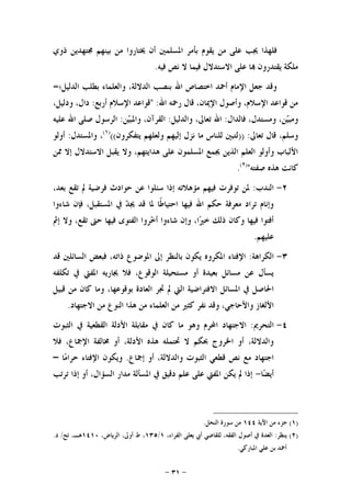 -٣١-
‫ﺑ‬ ‫ﻳﻘﻮﻡ‬ ‫ﻣﻦ‬ ‫ﻋﻠﻰ‬ ‫ﳚﺐ‬ ‫ﻓﻠﻬﺬﺍ‬‫ﺫﻭﻱ‬ ‫ﳎﺘﻬﺪﻳﻦ‬ ‫ﺑﻴﻨﻬﻢ‬ ‫ﻣﻦ‬ ‫ﳜﺘﺎﺭﻭﺍ‬ ‫ﺃﻥ‬ ‫ﺍﳌﺴﻠﻤﲔ‬ ‫ﺄﻣﺮ‬
‫ﻓﻴﻪ‬ ‫ﻧﺺ‬ ‫ﻻ‬ ‫ﻓﻴﻤﺎ‬ ‫ﺍﻻﺳﺘﺪﻻﻝ‬ ‫ﻋﻠﻰ‬ ‫ﺎ‬ ‫ﻳﻘﺘﺪﺭﻭﻥ‬ ‫ﻣﻠﻜﺔ‬.
‫ﺍﻟﺪﻟﻴﻞ؛‬ ‫ﺑﻄﻠﺐ‬ ‫ﻭﺍﻟﻌﻠﻤﺎﺀ‬ ،‫ﺍﻟﺪﻻﻟﺔ‬ ‫ﺑﻨﺼﺐ‬ ‫ﺍﷲ‬ ‫ﺍﺧﺘﺼﺎﺹ‬ ‫ﺃﲪﺪ‬ ‫ﺍﻹﻣﺎﻡ‬ ‫ﺟﻌﻞ‬ ‫ﻭﻗﺪ‬=
‫ﺍﷲ‬ ‫ﺭﲪﻪ‬ ‫ﻗﺎﻝ‬ ،‫ﺍﻹﳝﺎﻥ‬ ‫ﻭﺃﺻﻮﻝ‬ ،‫ﺍﻹﺳﻼﻡ‬ ‫ﻗﻮﺍﻋﺪ‬ ‫ﻣﻦ‬" :‫ﺃﺭﺑﻊ‬ ‫ﺍﻹﺳﻼﻡ‬ ‫ﻗﻮﺍﻋﺪ‬:،‫ﻭﺩﻟﻴﻞ‬ ،‫ﺩﺍﻝ‬
‫ﻭﻣﺴﺘﺪﻝ‬ ،‫ﻦ‬‫ﻴ‬‫ﻭﻣﺒ‬‫ﻓﺎﻟﺪﺍﻝ‬ ،:‫ﻭﺍﻟﺪﻟﻴﻞ‬ ،‫ﺗﻌﺎﱃ‬ ‫ﺍﷲ‬:‫ﻦ‬‫ﻴ‬‫ﻭﺍﳌﺒ‬ ،‫ﺍﻟﻘﺮﺁﻥ‬:‫ﻋﻠﻴﻪ‬ ‫ﺍﷲ‬ ‫ﺻﻠﻰ‬ ‫ﺍﻟﺮﺳﻮﻝ‬
‫ﺗﻌﺎﱃ‬ ‫ﻗﺎﻝ‬ ،‫ﻭﺳﻠﻢ‬)) :‫ﻳﺘﻔﻜﺮﻭﻥ‬ ‫ﻭﻟﻌﻠﻬﻢ‬ ‫ﺇﻟﻴﻬﻢ‬ ‫ﻧﺰﻝ‬ ‫ﻣﺎ‬ ‫ﻟﻠﻨﺎﺱ‬ ‫ﻟﺘﺒﲔ‬(()١(
‫ﻭﺍﳌﺴﺘﺪﻝ‬ ،:‫ﺃﻭﻟﻮ‬
‫ﳑﻦ‬ ‫ﺇﻻ‬ ‫ﺍﻻﺳﺘﺪﻻﻝ‬ ‫ﻳﻘﺒﻞ‬ ‫ﻭﻻ‬ ،‫ﻫﺪﺍﻳﺘﻬﻢ‬ ‫ﻋﻠﻰ‬ ‫ﺍﳌﺴﻠﻤﻮﻥ‬ ‫ﳚﻤﻊ‬ ‫ﺍﻟﺬﻳﻦ‬ ‫ﺍﻟﻌﻠﻢ‬ ‫ﻭﺃﻭﻟﻮ‬ ‫ﺍﻷﻟﺒﺎﺏ‬
‫ﺻﻔﺘﻪ‬ ‫ﻫﺬﻩ‬ ‫ﻛﺎﻧﺖ‬")٢(
.
٢-‫ﺍﻟﻨﺪﺏ‬:،‫ﺑﻌﺪ‬ ‫ﺗﻘﻊ‬ ‫ﱂ‬ ‫ﻓﺮﺿﻴﺔ‬ ‫ﺣﻮﺍﺩﺙ‬ ‫ﻋﻦ‬ ‫ﺳﺌﻠﻮﺍ‬ ‫ﺇﺫﺍ‬ ‫ﻣﺆﻫﻼﺗﻪ‬ ‫ﻓﻴﻬﻢ‬ ‫ﺗﻮﻓﺮﺕ‬ ‫ﳌﻦ‬
‫ﺷﺎﺀﻭﺍ‬ ‫ﻓﺈﻥ‬ ،‫ﺍﳌﺴﺘﻘﺒﻞ‬ ‫ﰲ‬ ‫ﺪ‬‫ﳚ‬ ‫ﻗﺪ‬ ‫ﳌﺎ‬ ‫ﹰﺎ‬‫ﻃ‬‫ﺍﺣﺘﻴﺎ‬ ‫ﻓﻴﻬﺎ‬ ‫ﺍﷲ‬ ‫ﺣﻜﻢ‬ ‫ﻣﻌﺮﻓﺔ‬ ‫ﺗﺮﺍﺩ‬ ‫ﻭﺇﻧﺎﻡ‬
‫ﺇﰒ‬ ‫ﻭﻻ‬ ،‫ﺗﻘﻊ‬ ‫ﺣﱴ‬ ‫ﻓﻴﻬﺎ‬ ‫ﺍﻟﻔﺘﻮﻯ‬ ‫ﺮﻭﺍ‬‫ﺧ‬‫ﺃ‬ ‫ﺷﺎﺀﻭﺍ‬ ‫ﻭﺇﻥ‬ ،‫ﺍ‬‫ﲑ‬‫ﺧ‬ ‫ﺫﻟﻚ‬ ‫ﻭﻛﺎﻥ‬ ‫ﻓﻴﻬﺎ‬ ‫ﺃﻓﺘﻮﺍ‬
‫ﻋﻠﻴﻬﻢ‬.
٣-‫ﺍﻟﻜﺮﺍﻫﺔ‬:‫ﺇﱃ‬ ‫ﺑﺎﻟﻨﻈﺮ‬ ‫ﻳﻜﻮﻥ‬ ‫ﺍﳌﻜﺮﻭﻩ‬ ‫ﺍﻹﻓﺘﺎﺀ‬‫ﻗﺪ‬ ‫ﺍﻟﺴﺎﺋﻠﲔ‬ ‫ﻓﺒﻌﺾ‬ ،‫ﺫﺍﺗﻪ‬ ‫ﺍﳌﻮﺿﻮﻉ‬
‫ﺗﻜﻠﻔﻪ‬ ‫ﰲ‬ ‫ﺍﳌﻔﱵ‬ ‫ﳚﺎﺭﻳﻪ‬ ‫ﻓﻼ‬ ،‫ﺍﻟﻮﻗﻮﻉ‬ ‫ﻣﺴﺘﺤﻴﻠﺔ‬ ‫ﺃﻭ‬ ‫ﺑﻌﻴﺪﺓ‬ ‫ﻣﺴﺎﺋﻞ‬ ‫ﻋﻦ‬ ‫ﻳﺴﺄﻝ‬
‫ﻗﺒﻴﻞ‬ ‫ﻣﻦ‬ ‫ﻛﺎﻥ‬ ‫ﻭﻣﺎ‬ ،‫ﺑﻮﻗﻮﻋﻬﺎ‬ ‫ﺍﻟﻌﺎﺩﺓ‬ ‫ﲡﺮ‬ ‫ﱂ‬ ‫ﺍﻟﱵ‬ ‫ﺍﻻﻓﺘﺮﺍﺿﻴﺔ‬ ‫ﺍﳌﺴﺎﺋﻞ‬ ‫ﰲ‬ ‫ﺍﳊﺎﺻﻞ‬
‫ﺍﻻﺟﺘﻬﺎﺩ‬ ‫ﻣﻦ‬ ‫ﺍﻟﻨﻮﻉ‬ ‫ﻫﺬﺍ‬ ‫ﻣﻦ‬ ‫ﺍﻟﻌﻠﻤﺎﺀ‬ ‫ﻣﻦ‬ ‫ﻛﺜﲑ‬ ‫ﻧﻔﺮ‬ ‫ﻭﻗﺪ‬ ،‫ﻭﺍﻷﺣﺎﺟﻲ‬ ‫ﺍﻷﻟﻐﺎﺯ‬.
٤-‫ﺍﻟﺘﺤﺮﱘ‬:‫ﺍﻻﺟﺘﻬﺎﺩ‬‫ﺍﻟﺜﺒﻮﺕ‬ ‫ﰲ‬ ‫ﺍﻟﻘﻄﻌﻴﺔ‬ ‫ﺍﻷﺩﻟﺔ‬ ‫ﻣﻘﺎﺑﻠﺔ‬ ‫ﰲ‬ ‫ﻛﺎﻥ‬ ‫ﻣﺎ‬ ‫ﻭﻫﻮ‬ ‫ﺍﶈﺮﻡ‬
‫ﻓﻼ‬ ،‫ﺍﻹﲨﺎﻉ‬ ‫ﳐﺎﻟﻔﺔ‬ ‫ﺃﻭ‬ ،‫ﺍﻷﺩﻟﺔ‬ ‫ﻫﺬﻩ‬ ‫ﲢﺘﻤﻠﻪ‬ ‫ﻻ‬ ‫ﲝﻜﻢ‬ ‫ﺍﳋﺮﻭﺝ‬ ‫ﺃﻭ‬ ،‫ﻭﺍﻟﺪﻻﻟﺔ‬
‫ﺇﲨﺎﻉ‬ ‫ﺃﻭ‬ ،‫ﻭﺍﻟﺪﻻﻟﺔ‬ ‫ﺍﻟﺜﺒﻮﺕ‬ ‫ﻗﻄﻌﻲ‬ ‫ﻧﺺ‬ ‫ﻣﻊ‬ ‫ﺍﺟﺘﻬﺎﺩ‬.‫ﺎ‬‫ﻣ‬‫ﺣﺮﺍ‬ ‫ﺍﻹﻓﺘﺎﺀ‬ ‫ﻭﻳﻜﻮﻥ‬–
‫ﺎ‬‫ﻀ‬‫ﺃﻳ‬-‫ﺇ‬ ‫ﺃﻭ‬ ،‫ﺍﻟﺴﺆﺍﻝ‬ ‫ﻣﺪﺍﺭ‬ ‫ﺍﳌﺴﺄﻟﺔ‬ ‫ﰲ‬ ‫ﺩﻗﻴﻖ‬ ‫ﻋﻠﻢ‬ ‫ﻋﻠﻰ‬ ‫ﺍﳌﻔﱵ‬ ‫ﻳﻜﻦ‬ ‫ﱂ‬ ‫ﺇﺫﺍ‬‫ﺗﺮﺗﺐ‬ ‫ﺫﺍ‬
)١(‫ﺍﻵﻳﺔ‬ ‫ﻣﻦ‬ ‫ﺟﺰﺀ‬١٤٤‫ﺍﻟﻨﺤﻞ‬ ‫ﺳﻮﺭﺓ‬ ‫ﻣﻦ‬.
)٢(‫ﻳﻨﻈﺮ‬:،‫ﺍﻟﻔﺮﺍﺀ‬ ‫ﻳﻌﻠﻰ‬ ‫ﺃﰊ‬ ‫ﻟﻠﻘﺎﺿﻲ‬ ،‫ﺍﻟﻔﻘﻪ‬ ‫ﺃﺻﻮﻝ‬ ‫ﰲ‬ ‫ﺍﻟﻌﺪﺓ‬١/١٣٥،‫ﺍﻟﺮﻳﺎﺽ‬ ،‫ﺃﻭﱃ‬ ‫ﻁ‬ ،١٤١٠‫ﺗﺢ‬ ،‫ﻫـ‬/‫ﺩ‬.
‫ﺍﳌﺒﺎﺭﻛﻲ‬ ‫ﻋﻠﻲ‬ ‫ﺑﻦ‬ ‫ﺃﲪﺪ‬.
 