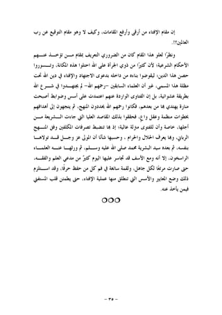 -٣٥-
‫ﻭﻛﻴﻒ‬ ،‫ﺍﳌﻘﺎﻣﺎﺕ‬ ‫ﻭﺃﺭﻓﻊ‬ ‫ﺃﺭﻗﻰ‬ ‫ﻣﻦ‬ ‫ﺍﻹﻓﺘﺎﺀ‬ ‫ﻣﻘﺎﻡ‬ ‫ﺇﻥ‬‫ﺭﺏ‬ ‫ﻋﻦ‬ ‫ﺍﻟﺘﻮﻗﻴﻊ‬ ‫ﻣﻘﺎﻡ‬ ‫ﻭﻫﻮ‬ ‫ﻻ‬
‫ﺍﻟﻌﺎﳌﲔ؟‬.!
‫ﻋﻨـﻬﻢ‬ ‫ﺗﺆﺧـﺬ‬ ‫ﻣـﻦ‬ ‫ﲟﻘﺎﻡ‬ ‫ﺍﻟﺘﻌﺮﻳﻒ‬ ‫ﺍﻟﻀﺮﻭﺭﻱ‬ ‫ﻣﻦ‬ ‫ﻛﺎﻥ‬ ‫ﺍﳌﻘﺎﻡ‬ ‫ﻫﺬﺍ‬ ‫ﻟﻌﻠﻮ‬ ‫ﺍ‬‫ﺮ‬‫ﻭﻧﻈ‬
‫ﻭﺗـﺴﻮﺭﻭﺍ‬ ،‫ﺍﳌﻜﺎﻧﺔ‬ ‫ﻫﺬﻩ‬ ‫ﺍﺣﺘﻠﻮﺍ‬ ‫ﺍﷲ‬ ‫ﻋﻠﻰ‬ ‫ﺍﳉﺮﺃﺓ‬ ‫ﺫﻭﻱ‬ ‫ﻣﻦ‬ ‫ﺍ‬‫ﲑ‬‫ﻛﺜ‬ ‫ﻷﻥ‬ ‫ﺍﻟﺸﺮﻋﻴﺔ؛‬ ‫ﺍﻷﺣﻜﺎﻡ‬
‫ﺍﷲ‬ ‫ﺩﻳﻦ‬ ‫ﰲ‬ ‫ﻭﺍﻹﻓﺘﺎﺀ‬ ‫ﺍﻻﺟﺘﻬﺎﺩ‬ ‫ﺑﺪﻋﻮﻯ‬ ‫ﺩﺍﺧﻠﻪ‬ ‫ﻣﻦ‬ ‫ﺑﻨﺎﺀﻩ‬ ‫ﻟﻴﻘﻮﺿﻮﺍ‬ ‫ﺍﻟﺪﻳﻦ؛‬ ‫ﻫﺬﺍ‬ ‫ﺣﺼﻦ‬‫ﲢﺖ‬
‫ﺍﻟﺴﺎﺑﻘﲔ‬ ‫ﺍﻟﻌﻠﻤﺎﺀ‬ ‫ﺃﻥ‬ ‫ﻏﲑ‬ ،‫ﺍﳌﺴﻤﻰ‬ ‫ﻫﺬﺍ‬ ‫ﻣﻈﻠﺔ‬-‫ﺍﷲ‬ ‫ﺭﲪﻬﻢ‬-‫ﺍﷲ‬ ‫ﺷـﺮﻉ‬ ‫ﰲ‬ ‫ﳚﺘﻬـﺪﻭﺍ‬ ‫ﱂ‬
‫ﺃﺻﺒﺤﺖ‬ ‫ﻭﺿﻮﺍﺑﻂ‬ ‫ﺃﺳﺲ‬ ‫ﻋﻠﻰ‬ ‫ﺍﻋﺘﻤﺪﺕ‬ ‫ﻋﻨﻬﻢ‬ ‫ﺍﻟﻮﺍﺭﺩﺓ‬ ‫ﺍﻟﻔﺘﺎﻭﻯ‬ ‫ﺇﻥ‬ ‫ﺑﻞ‬ ،‫ﻋﺸﻮﺍﺋﻴﺔ‬ ‫ﺑﻄﺮﻳﻘﺔ‬
‫ﺃﻫﺪﺍﻓﻬﻢ‬ ‫ﺇﱃ‬ ‫ﻳﺘﺠﻬﻮﻥ‬ ‫ﰒ‬ ،‫ﺍﳌﻨﻬﺞ‬ ‫ﳛﺪﺩﻭﻥ‬ ‫ﺍﷲ‬ ‫ﺭﲪﻬﻢ‬ ‫ﻓﻜﺎﻧﻮﺍ‬ ،‫ﺑﻌﺪﻫﻢ‬ ‫ﻣﻦ‬ ‫ﺎ‬ ‫ﻳﻬﺘﺪﻱ‬ ‫ﻣﻨﺎﺭﺓ‬
‫ﹴ‬‫ﻉ‬‫ﻭﺍ‬ ‫ﻭﻋﻘﻞ‬ ‫ﻣﻨﻈﻤﺔ‬ ‫ﲞﻄﻮﺍﺕ‬‫ﻣـﻦ‬ ‫ﺍﻟـﺸﺮﻳﻌﺔ‬ ‫ﺟﺎﺀﺕ‬ ‫ﺍﻟﱵ‬ ‫ﺍﻟﻌﻠﻴﺎ‬ ‫ﺍﳌﻘﺎﺻﺪ‬ ‫ﺑﺬﻟﻚ‬ ‫ﻓﺤﻘﻘﻮﺍ‬ ،
‫ﺍﳌﻨـﻬﺞ‬ ‫ﻭﻓﻖ‬ ‫ﺍﳌﻜﻠﻔﲔ‬ ‫ﺗﺼﺮﻓﺎﺕ‬ ‫ﺗﻨﻀﺒﻂ‬ ‫ﺎ‬ ‫ﺇﺫ‬ ‫ﻋﺎﻟﻴﺔ؛‬ ‫ﻣﱰﻟﺔ‬ ‫ﻟﻠﻔﺘﻮﻯ‬ ‫ﻭﺃﻥ‬ ‫ﺧﺎﺻﺔ‬ ،‫ﺃﺟﻠﻬﺎ‬
‫ﺗﻮﻻﻫـﺎ‬ ‫ﻗـﺪ‬ ‫ﻭﺟـﻞ‬ ‫ﻋﺰ‬ ‫ﺍﳌﻮﱃ‬ ‫ﺃﻥ‬ ‫ﺎ‬‫ﻧ‬‫ﺷﺄ‬ ‫ﻭﺣﺴﺒﻬﺎ‬ ، ‫ﻭﺍﳊﺮﺍﻡ‬ ‫ﺍﳊﻼﻝ‬ ‫ﻳﻌﺮﻑ‬ ‫ﺎ‬‫ﻭ‬ ،‫ﺍﻟﺮﺑﺎﱐ‬
‫ﰒ‬ ،‫ﻭﺳـﻠﻢ‬ ‫ﻋﻠﻴﻪ‬ ‫ﺍﷲ‬ ‫ﺻﻠﻰ‬ ‫ﳏﻤﺪ‬ ‫ﺍﻟﺒﺸﺮﻳﺔ‬ ‫ﺳﻴﺪ‬ ‫ﺑﻌﺪﻩ‬ ‫ﰒ‬ ،‫ﺑﻨﻔﺴﻪ‬‫ﺍﻟﻌﻠﻤـﺎﺀ‬ ‫ﻋﻨـﻪ‬ ‫ﻭﺭﺛﻬـﺎ‬
،‫ﻭﺍﻟﻔﻘـﻪ‬ ‫ﺍﻟﻌﻠﻢ‬ ‫ﻣﺪﻋﻲ‬ ‫ﻣﻦ‬ ‫ﲑ‬‫ﻛﺜ‬ ‫ﺍﻟﻴﻮﻡ‬ ‫ﻋﻠﻴﻬﺎ‬ ‫ﲡﺎﺳﺮ‬ ‫ﻗﺪ‬ ‫ﺍﻷﺳﻒ‬ ‫ﻭﻣﻊ‬ ‫ﺃﻧﻪ‬ ‫ﺇﻻ‬ ،‫ﺍﻟﺮﺍﺳﺨﻮﻥ‬
‫ﺍﺳـﺘﻠﺰﻡ‬ ‫ﻭﻗﺪ‬ ،‫ﹰﺎ‬‫ﻓ‬‫ﺣﺮ‬ ‫ﺣﻔﻆ‬ ‫ﻣﻦ‬ ‫ﻛﻞ‬ ‫ﻓﻢ‬ ‫ﰲ‬ ‫ﺳﺎﺋﻐﺔ‬ ‫ﻭﻟﻘﻤﺔ‬ ،‫ﺟﺎﻫﻞ‬ ‫ﻟﻜﻞ‬ ‫ﺎ‬‫ﻌ‬‫ﻣﺮﺗ‬ ‫ﺻﺎﺭﺕ‬ ‫ﺣﱴ‬
‫ﺍﳌﺴﺘﻔﱵ‬ ‫ﻗﻠﺐ‬ ‫ﻳﻄﻤﺌﻦ‬ ‫ﺣﱴ‬ ،‫ﺍﻹﻓﺘﺎﺀ‬ ‫ﻋﻤﻠﻴﺔ‬ ‫ﻣﻨﻬﺎ‬ ‫ﺗﻨﻄﻠﻖ‬ ‫ﺍﻟﱵ‬ ‫ﻭﺍﻷﺳﺲ‬ ‫ﺍﳌﻌﺎﻳﲑ‬ ‫ﻭﺿﻊ‬ ‫ﺫﻟﻚ‬
‫ﻳﺄﺧﺬ‬ ‫ﻓﻴﻤﻦ‬‫ﻋﻨﻪ‬.

 