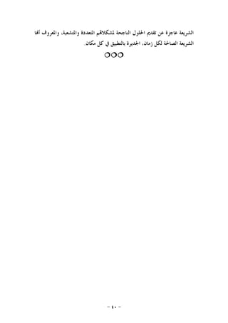 -٤٠-
‫ﺎ‬‫ﺃ‬ ‫ﻭﺍﳌﻌﺮﻭﻑ‬ ،‫ﻭﺍﳌﺘﺸﻌﺒﺔ‬ ‫ﺍﳌﺘﻌﺪﺩﺓ‬ ‫ﻢ‬‫ﳌﺸﻜﻼ‬ ‫ﺍﻟﻨﺎﺟﺤﺔ‬ ‫ﺍﳊﻠﻮﻝ‬ ‫ﺗﻘﺪﱘ‬ ‫ﻋﻦ‬ ‫ﻋﺎﺟﺰﺓ‬ ‫ﺍﻟﺸﺮﻳﻌﺔ‬
‫ﻣﻜﺎﻥ‬ ‫ﻛﻞ‬ ‫ﰲ‬ ‫ﺑﺎﻟﺘﻄﺒﻴﻖ‬ ‫ﺍﳉﺪﻳﺮﺓ‬ ،‫ﺯﻣﺎﻥ‬ ‫ﻟﻜﻞ‬ ‫ﺍﻟﺼﺎﳊﺔ‬ ‫ﺍﻟﺸﺮﻳﻌﺔ‬.

 