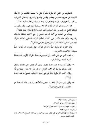 -٦٤-
‫ﺍﳌﻔﱵ‬ ‫ﻣﻦ‬ ‫ﻓﺎﳌﻄﻠﻮﺏ‬‫ﺍﻻﺣﻜﺎﻡ‬ ‫ﻣﻦ‬ ‫ﺍﻟﻜﺘﺎﺏ‬ ‫ﺗﻀﻤﻨﻪ‬ ‫ﻣﺎ‬ ‫ﻋﻠﻰ‬ ‫ﹰﺎ‬‫ﻓ‬‫ﻣﺸﺮ‬ ‫ﻳﻜﻮﻥ‬ ‫ﺃﻥ‬
،‫ﻭﺧﺼﻮﺹ‬ ‫ﻋﻤﻮﻡ‬ ‫ﻣﻦ‬ ‫ﺍﳌﺸﺮﻭﻋﺔ‬‫ﻓﻴﻤﺎ‬ ‫ﺍﻟﻨﺺ‬ ‫ﻟﻴﺴﺘﻌﻤﻞ‬ ،‫ﻭﻣﻨﺴﻮﺥ‬ ‫ﻭﻧﺎﺳﺦ‬ ،‫ﻭﳎﻤﻞ‬ ‫ﻭﻣﻔﺴﺮ‬
‫ﻣﻨﻪ‬ ‫ﺍﳌﺮﺍﺩ‬ ‫ﻟﻄﻠﺐ‬ ‫ﻤﻞ‬‫ﻭﺍ‬ ،‫ﻳﻘﺘﻀﻴﻪ‬ ‫ﻓﻴﻤﺎ‬ ‫ﻭﺍﻟﻈﺎﻫﺮ‬ ،‫ﻳﻔﻴﺪﻩ‬ ‫ﻓﻴﻤﺎ‬ ‫ﻭﺍﻟﻔﺤﻮﻯ‬ ،‫ﻓﻴﻪ‬ ‫ﻭﺭﺩ‬)١(
.
‫ﻫﺬﺍ‬ ‫ﺳﻠﻚ‬ ‫ﻭﻗﺪ‬ ،‫ﺷﻲﺀ‬ ‫ﻣﻨﻬﺎ‬ ‫ﻭﻳﺴﺘﻨﺒﻂ‬ ‫ﺇﻻ‬ ‫ﺁﻳﺔ‬ ‫ﺍﻟﻜﺮﱘ‬ ‫ﺍﻟﻘﺮﺁﻥ‬ ‫ﰲ‬ ‫ﻳﻮﺟﺪ‬ ‫ﺃﻥ‬ ‫ﻓﻘﻞ‬
‫ﻛﺘﺎﺑﻪ‬ ‫ﻓﺄﻟﻒ‬ ،‫ﺍﻟﺴﻼﻡ‬ ‫ﻋﺒﺪ‬ ‫ﺑﻦ‬ ‫ﺍﻟﺪﻳﻦ‬ ‫ﻋﺰ‬ ‫ﺍﻟﺸﻴﺦ‬ ‫ﺍﳌﺴﻠﻚ‬)‫ﺍﻷﺣﻜﺎﻡ‬ ‫ﺃﺩﻟﺔ‬(‫ﻟﺒ‬‫ﺫﻟﻚ‬ ‫ﻴﺎﻥ‬)٢(
.
‫ﺑﺎﻷﺣﻜﺎﻡ‬ ‫ﺍﳌﺘﻌﻠﻘﺔ‬ ‫ﺍﻵﻳﺎﺕ‬ ‫ﲨﻊ‬ ‫ﰲ‬ ‫ﺍﻟﺴﺒﻖ‬ ‫ﻗﺪﻡ‬ ‫ﻟﻪ‬ ‫ﻛﺎﻥ‬ ‫ﻣﻦ‬ ‫ﺍﻟﻌﻠﻤﺎﺀ‬ ‫ﻣﻦ‬ ‫ﻭﻫﻨﺎﻙ‬
‫ﻫﻲ‬ ‫ﺍﻟﻜﺘﺐ‬ ‫ﻫﺬﻩ‬ ‫ﻭﺃﻫﻢ‬ ،‫ﻭﺗﻔﺴﲑﻫﺎ‬:‫ﺍﻟﻘﺮﺁﻥ‬ ‫ﺃﺣﻜﺎﻡ‬ ،‫ﻟﻠﺸﺎﻓﻌﻲ‬ ‫ﺍﻟﻘﺮﺁﻥ‬ ‫ﺃﺣﻜﺎﻡ‬ ‫ﻛﺘﺎﺏ‬
‫ﺍﳌﺎﻟﻜﻲ‬ ‫ﺍﻟﻘﺮﻃﱯ‬ ‫ﺍﻟﻌﺮﰊ‬ ‫ﻻﺑﻦ‬ ‫ﺍﻟﻘﺮﺁﻥ‬ ‫ﺃﺣﻜﺎﻡ‬ ،‫ﺍﳊﻨﻔﻲ‬ ‫ﻟﻠﺠﺼﺎﺹ‬)٣(
.
‫ﻳ‬ ‫ﻓﻬﻞ‬ ‫ﺍﻟﻘﺮﺁﻥ؛‬ ‫ﺑﺄﺣﻜﺎﻡ‬ ‫ﹰﺎ‬‫ﳌ‬‫ﻋﺎ‬ ‫ﻳﻜﻮﻥ‬ ‫ﺃﻥ‬ ‫ﺍﺷﺘﺮﻁ‬ ‫ﻭﺇﺫﺍ‬‫ﹰﺎ‬‫ﻈ‬‫ﺣﺎﻓ‬ ‫ﻳﻜﻮﻥ‬ ‫ﺃﻥ‬ ‫ﺸﺘﺮﻁ‬
‫ﺍﻷﺻﻮﻟﻴﲔ‬ ‫ﺑﲔ‬ ‫ﺧﻼﻑ‬ ،‫ﻟﺘﻼﻭﺗﻪ؟‬.
١-‫ﺍﻟﻌﻠﻢ‬ ‫ﺃﻫﻞ‬ ‫ﻣﻦ‬ ‫ﻛﺜﲑ‬ ‫ﺫﻫﺐ‬:‫ﺍﳊﺎﻓﻆ‬ ‫ﻷﻥ‬ ‫ﺍﻟﻜﺮﱘ؛‬ ‫ﺍﻟﻘﺮﺁﻥ‬ ‫ﺣﻔﻆ‬ ‫ﻳﺸﺘﺮﻁ‬ ‫ﺃﻧﻪ‬ ‫ﺇﱃ‬
‫ﻓﻴﻪ‬ ‫ﺍﻟﻨﺎﻇﺮ‬ ‫ﻣﻦ‬ ‫ﳌﻌﺎﻧﻴﻪ‬ ‫ﺃﺿﺒﻂ‬.
٢-‫ﺁﺧﺮﻭﻥ‬ ‫ﻭﻗﺎﻝ‬:‫ﻭﺍﻟﻨﻈﺮ‬ ‫ﻣﻄﺎﻟﻌﺘﻪ‬ ‫ﻋﻠﻰ‬ ‫ﻳﻘﺘﺼﺮ‬ ‫ﺃﻥ‬ ‫ﻭﳚﻮﺯ‬ ،‫ﺗﻼﻭﺗﻪ‬ ‫ﺣﻔﻆ‬ ‫ﻳﻠﺰﻣﻪ‬ ‫ﻻ‬
‫ﺍﻟﻐﺰﺍﱄ‬ ‫ﺍﻹﻣﺎﻡ‬ ‫ﺃﻥ‬ ‫ﻳﻼﺣﻆ‬ ‫ﻭﻟﺬﻟﻚ‬ ،‫ﻓﻴﻪ‬–‫ﺍﷲ‬ ‫ﺭﲪﻪ‬-،‫ﹰﺎ‬‫ﻃ‬‫ﺷﺮ‬ ‫ﺣﻔﻈﻪ‬ ‫ﳚﻌﻞ‬ ‫ﻻ‬
‫ﻭﻗﺎﻝ‬" :‫ﺍﳊﺎﺟﺔ‬ ‫ﻋﻨﺪ‬ ‫ﺑﻪ‬ ‫ﺞ‬‫ﻟﻴﺤﺘ‬ ،‫ﺍﻷﺣﻜﺎﻡ‬ ‫ﺁﻳﺎﺕ‬ ‫ﲟﻮﺍﺿﻊ‬ ‫ﹰﺎ‬‫ﳌ‬‫ﻋﺎ‬ ‫ﻳﻜﻮﻥ‬ ‫ﺃﻥ‬ ‫ﳚﺐ‬
‫ﺇﻟﻴﻪ‬")٤(
.
٣-‫ﻭﻗﻴﻞ‬:‫ﻣﻦ‬ ‫ﳛﻔﻆ‬ ‫ﺃﻥ‬ ‫ﻋﻠﻴﻪ‬ ‫ﳚﺐ‬ ‫ﻭﻻ‬ ،‫ﺑﺎﻷﺣﻜﺎﻡ‬ ‫ﺍﺧﺘﺺ‬ ‫ﻣﺎ‬ ‫ﳛﻔﻆ‬ ‫ﺃﻥ‬ ‫ﻋﻠﻴﻪ‬ ‫ﳚﺐ‬
‫ﻭﺍﻟﺰﻭﺍﺟﺮ‬ ‫ﻭﺍﻷﻣﺜﺎﻝ‬ ‫ﺍﻟﻘﺼﺺ‬)٥(
.
)١(‫ﻳﻨﻈﺮ‬:‫ﻭﺍﳌﺘﻔﻘﻪ‬ ‫ﺍﻟﻔﻘﻴﻪ‬٢/٣٤.
)٢(‫ﻳﻨﻈﺮ‬:،‫ﺑﺪﺭﺍﻥ‬ ‫ﻻﺑﻦ‬ ‫ﺍﳌﺪﺧﻞ‬١/٣٦٨.
)٣(‫ﻳﻨﻈﺮ‬:‫ﺩ‬ ،‫ﺍﻹﺳﻼﻡ‬ ‫ﰲ‬ ‫ﺍﻻﺟﺘﻬﺎﺩ‬.‫ﺹ‬ ،‫ﺍﻟﻌﻤﺮﻱ‬ ‫ﻧﺎﺩﻳﺔ‬٧٠.
)٤(‫ﻳﻨﻈﺮ‬:‫ﺍﳌﺴﺘﺼﻔﻰ‬١/٣٤٢.
)٥(‫ﻳﻨﻈﺮ‬:،‫ﺍﻟﺴﻤﻌﺎﱐ‬ ‫ﺍﳉﺒﺎﺭ‬ ‫ﻋﺒﺪ‬ ‫ﺑﻦ‬ ‫ﳏﻤﺪ‬ ‫ﺑﻦ‬ ‫ﻣﻨﺼﻮﺭ‬ ‫ﺍﳌﻈﻔﺮ‬ ‫ﻷﰊ‬ ،‫ﺍﻷﺻﻮﻝ‬ ‫ﰲ‬ ‫ﺍﻷﺩﻟﺔ‬ ‫ﻗﻮﺍﻃﻊ‬٣/٣٨٠‫ﺩﺍﺭ‬ ‫ﻁ‬ ،
‫ﺑﲑﻭﺕ‬ ،‫ﺍﻟﻌﻠﻤﻴﺔ‬ ‫ﺍﻟﻜﺘﺐ‬.
 