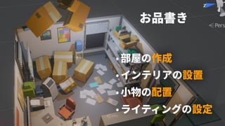 お品書き
•部屋の作成
•インテリアの設置
•⼩物の配置
•ライティングの設定
 