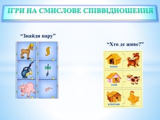 “Знайди пару”
“Хто де живе?”
 