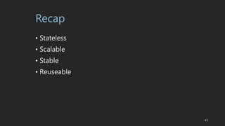 Recap
? Stateless
? Scalable
? Stable
? Reuseable
43
 
