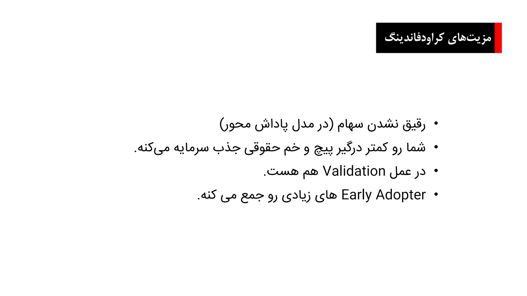 ‫کراودفاندینگ‬ ‫های‬‫مزیت‬
•‫سهام‬ ‫نشدن‬ ‫رقیق‬(‫محور‬ ‫پاداش‬ ‫مدل‬ ‫در‬)
•‫کنه‬‫می‬ ‫سرمایه‬ ‫جذب‬ ‫حقوقی‬ ‫خم‬ ‫و‬ ‫پیچ‬ ‫درگیر‬ ‫کمتر‬ ‫رو‬ ‫شما‬.
•‫عمل‬ ‫در‬Validation‫هست‬ ‫هم‬.
•Early Adopter‫کنه‬ ‫می‬ ‫جمع‬ ‫رو‬ ‫زیادی‬ ‫های‬.
 