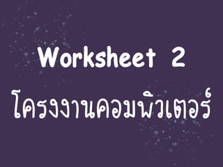 Worksheet 2
โครงงานคอมพิวเตอร์
 