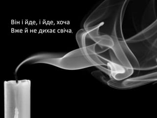 Він і йде, і йде, хоча
Вже й не дихає свіча,
 
