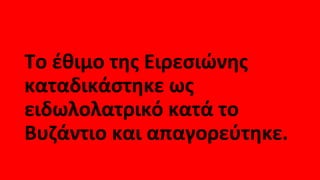 Το έθιμο της Ειρεσιώνης
καταδικάστηκε ως
ειδωλολατρικό κατά το
Βυζάντιο και απαγορεύτηκε.
 