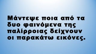 Μάντεψε ποια από τα
δυο φαινόμενα της
παλίρροιας δείχνουν
οι παρακάτω εικόνες.
 