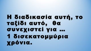 Η διαδικασία αυτή, το
ταξίδι αυτό, θα
συνεχιστεί για …
1 δισεκατομμύρια
χρόνια.
 