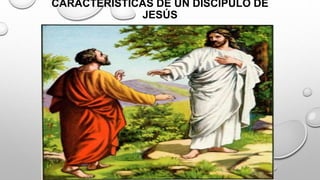 CARACTERÍSTICAS DE UN DISCÍPULO DE
JESÚS
 