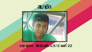 นาย ศุภกร สีเหลืองเย็น ม.5/2 เลขที่ 22
สมาชิก
 