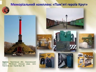 Адреса: Чернігівська обл., Борзнянський
район, Печівська сільська рада, село
Пам’ятне, вул. Героїв Крут, 38
 