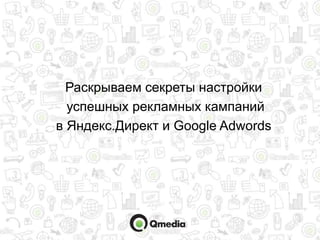 Раскрываем секреты настройки
успешных рекламных кампаний
в Яндекс.Директ и Google Adwords
 