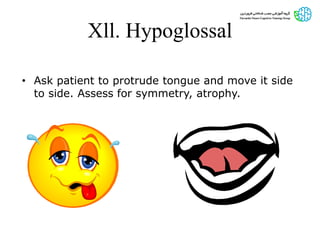 Xll. Hypoglossal
• Ask patient to protrude tongue and move it side
to side. Assess for symmetry, atrophy.