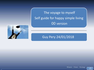 Guy Pery 24/01/2018
1/5
The voyage to myself
Self guide for happy simple living
version00
 
