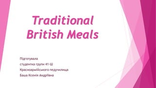 Traditional
British Meals
Підготувала
студентка групи 41-Ш
Красноармійського педучилища
Баша Ксенія Андріївна
 