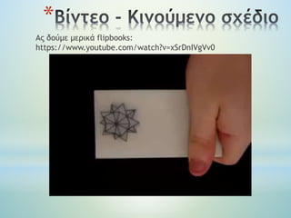 *
Ας δούμε μερικά flipbooks:
https://www.youtube.com/watch?v=xSrDnIVgVv0
 