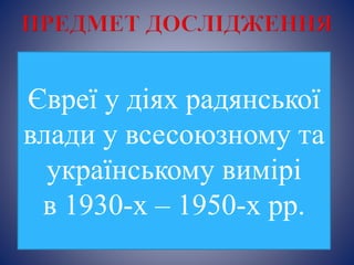 Євреї у діях радянської
влади у всесоюзному та
українському вимірі
в 1930-х – 1950-х рр.
 