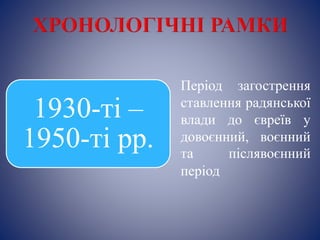 Період загострення
ставлення радянської
влади до євреїв у
довоєнний, воєнний
та післявоєнний
період
1930-ті –
1950-ті рр.
 
