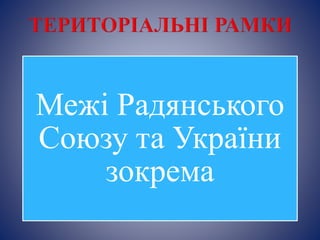 Межі Радянського
Союзу та України
зокрема
 