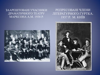 ЗААРЕШТОВАНІ УЧАСНИКИ
ДРАМАТИЧНОГО ТЕАТРУ
МАРКСОНА А.М. 1938 Р.
РЕПРЕСОВАНІ ЧЛЕНИ
ЛІТЕРАТУРНОГО ГУРТКА.
1937 Р. М. КИЇВ
 
