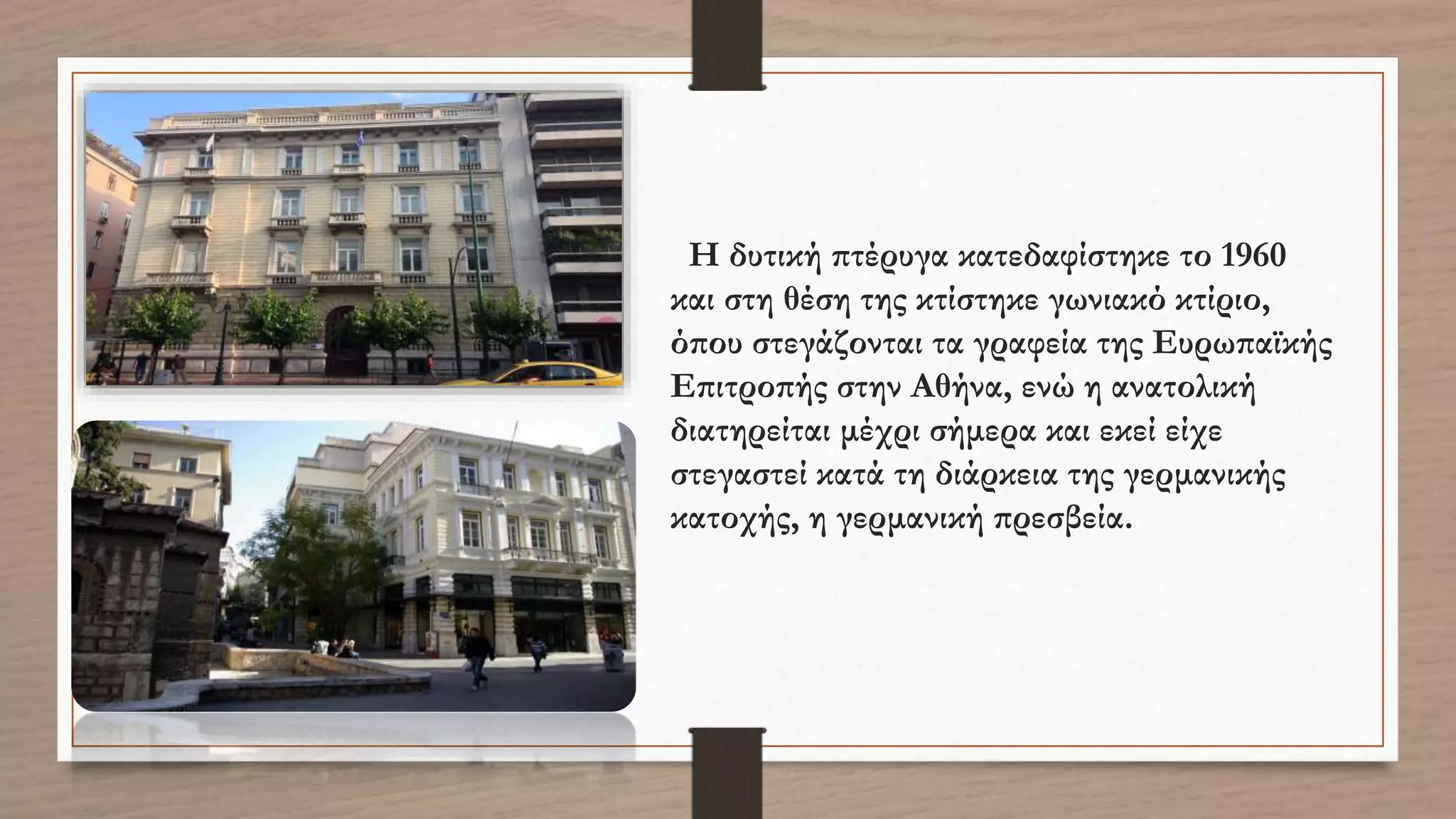 Η δυτική πτέρυγα κατεδαφίστηκε το 1960
και στη θέση της κτίστηκε γωνιακό κτίριο,
όπου στεγάζονται τα γραφεία της Ευρωπαϊκής
Επιτροπής στην Αθήνα, ενώ η ανατολική
διατηρείται μέχρι σήμερα και εκεί είχε
στεγαστεί κατά τη διάρκεια της γερμανικής
κατοχής, η γερμανική πρεσβεία.
 