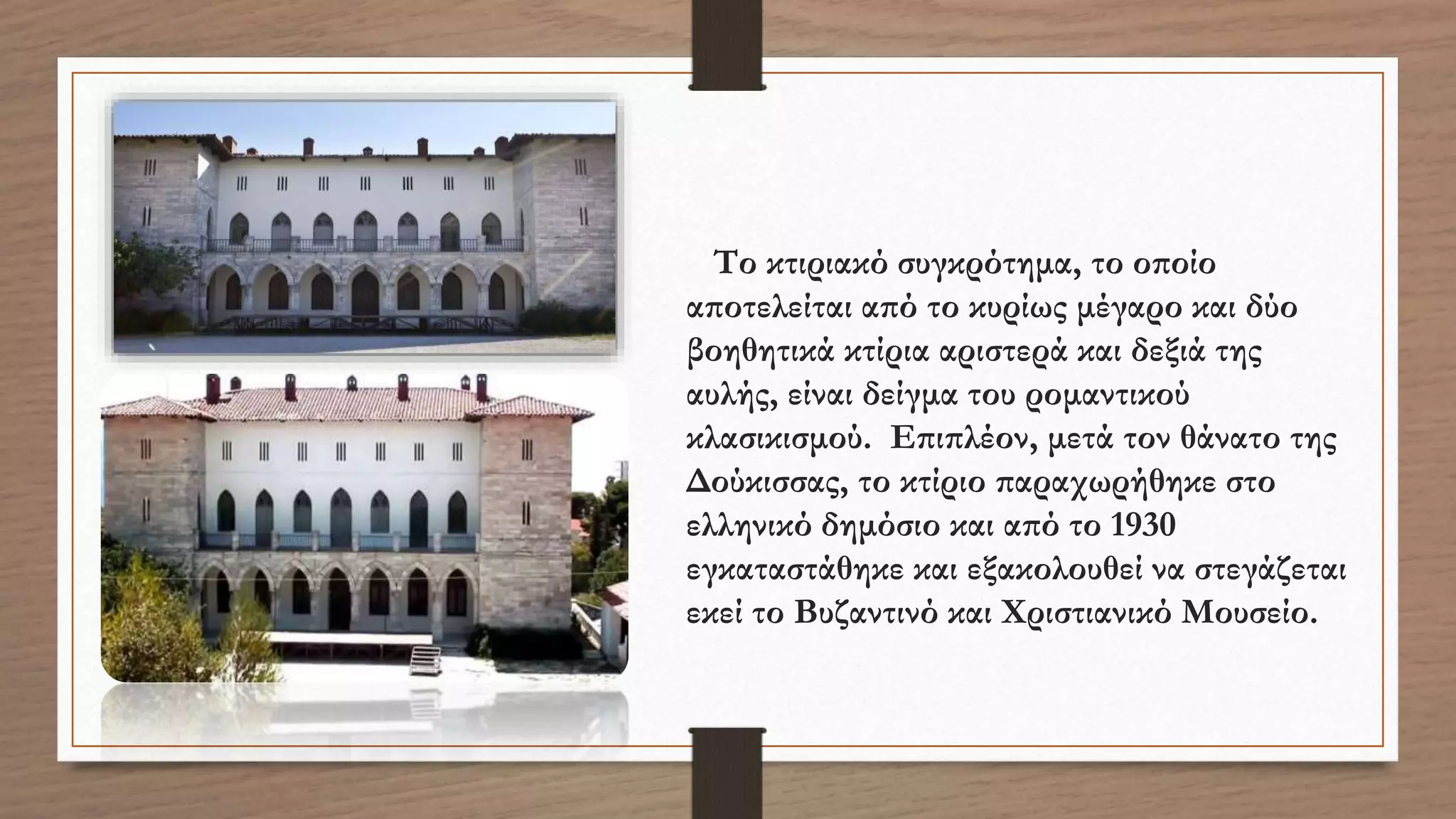 Το κτιριακό συγκρότημα, το οποίο
αποτελείται από το κυρίως μέγαρο και δύο
βοηθητικά κτίρια αριστερά και δεξιά της
αυλής, είναι δείγμα του ρομαντικού
κλασικισμού. Επιπλέον, μετά τον θάνατο της
Δούκισσας, το κτίριο παραχωρήθηκε στο
ελληνικό δημόσιο και από το 1930
εγκαταστάθηκε και εξακολουθεί να στεγάζεται
εκεί το Βυζαντινό και Χριστιανικό Μουσείο.
 