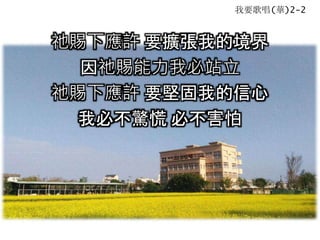 我要歌唱(華)2-2
祂賜下應許 要擴張我的境界
因祂賜能力我必站立
祂賜下應許 要堅固我的信心
我必不驚慌 必不害怕
 