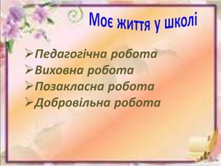 9
Педагогічна робота
Виховна робота
Позакласна робота
Добровільна робота
 