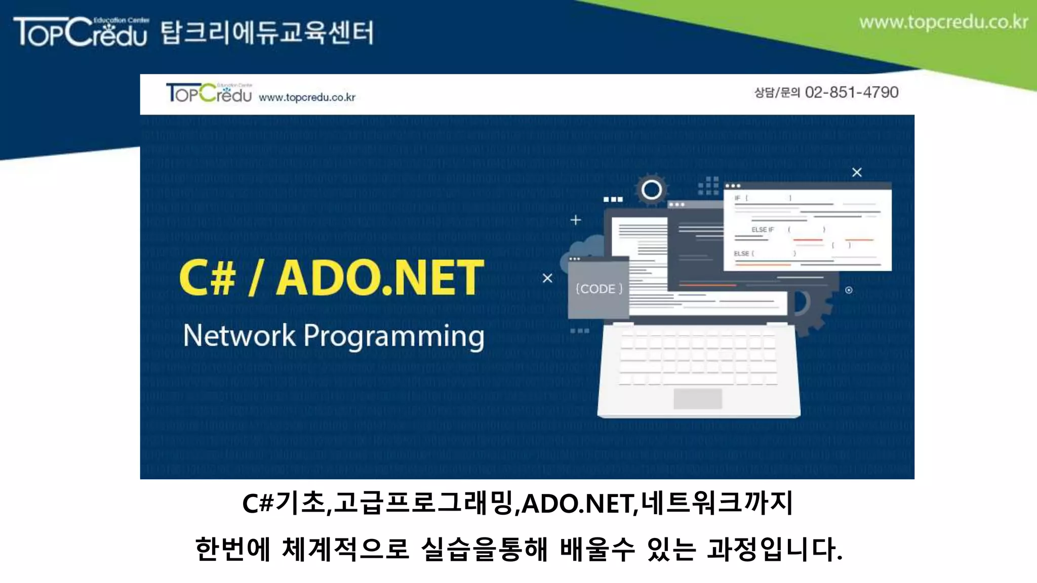 C#기초,고급프로그래밍,ADO.NET,네트워크까지
한번에 체계적으로 실습을통해 배울수 있는 과정입니다.
 