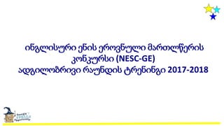 ინგლისური ენის ეროვნული მართლწერის
კონკურსი (NESC-GE)
ადგილობრივი რაუნდის ტრენინგი 2017-2018
 