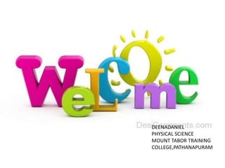 DEENADANIEL
PHYSICAL SCIENCE
MOUNT TABOR TRAINING
COLLEGE,PATHANAPURAM
 