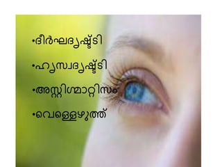 •ദീർഘദൃഷ്ട്ടി
•ഹൃസ്വദൃഷ്ട്ടി
•അസ്റ്റിഗ്മാറ്റിസ്ം
•വൈവെഴുത്ത്
 