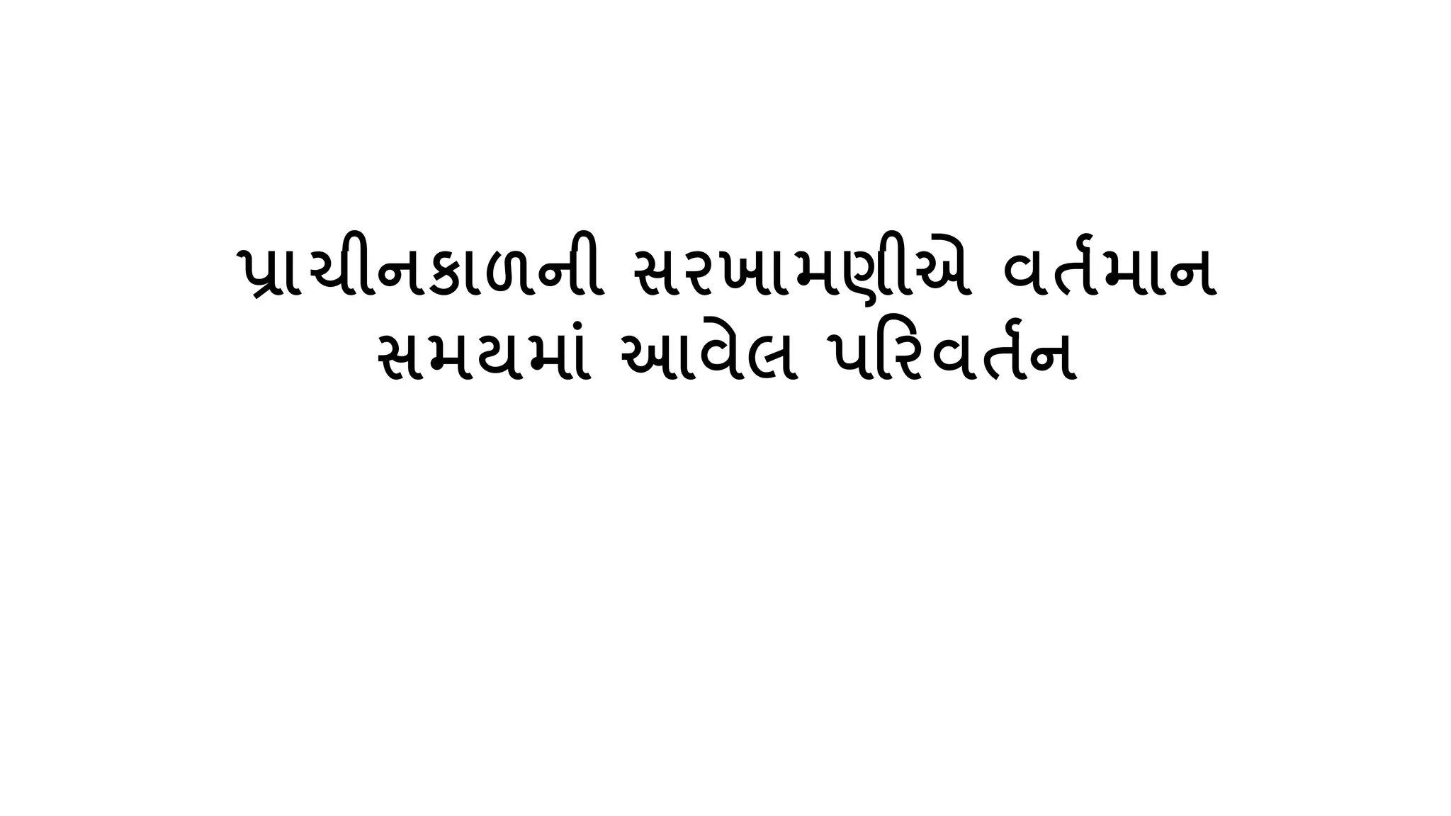 પ્રાચીનકાળની સિખામણીએ િતતમાન
સમયમાું આિેલ પરિિતતન
 