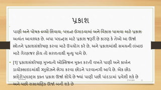 પ્રકાશ
•
પાણી અને પોિક દ્રવ્યો વસવાય, પ્લાન્ટ ઉગાડવામાં અને વવકાસ પામવા માટે પ્રકાશ
અત્યંત આવશ્યક છે. બધા પ્લાન્્સ માટે પ્રકાશ જરૂરી છે કારણ કે તેઓ આ ઊજાશ
સ્ત્રોતને પ્રકાશસંશ્લેિણ કરવા માટે ઉપયોગ કરે છે, અને પ્રકાશમાંથી સમયની લંબાઇ
માટે ગેરહાજર હોય તો સરળતાથી મૃત્યુ પામે છે.
• [1] પ્રકાશસંશ્લેિણ મુખ્યત્વે ઓક્તસજન મુતત કરતી વખતે પાણી અને કાબશન
ડાયોતસાઇડમાંથી ગ્લુકોઝને ભેગા કરવા છોડને પરવાનગી આપે છે. એક છોડ
તલોરોપ્લાસ્્સ ફતત પ્રકાશ ઊજાશ શોધે છે જયાં પાણી પછી પાંદડામાં પ્રવેશી શકે છે
અને પછી રાસાયણણક ઊજાશ બની શકે છે
27-01-2018
Soil science
11
 