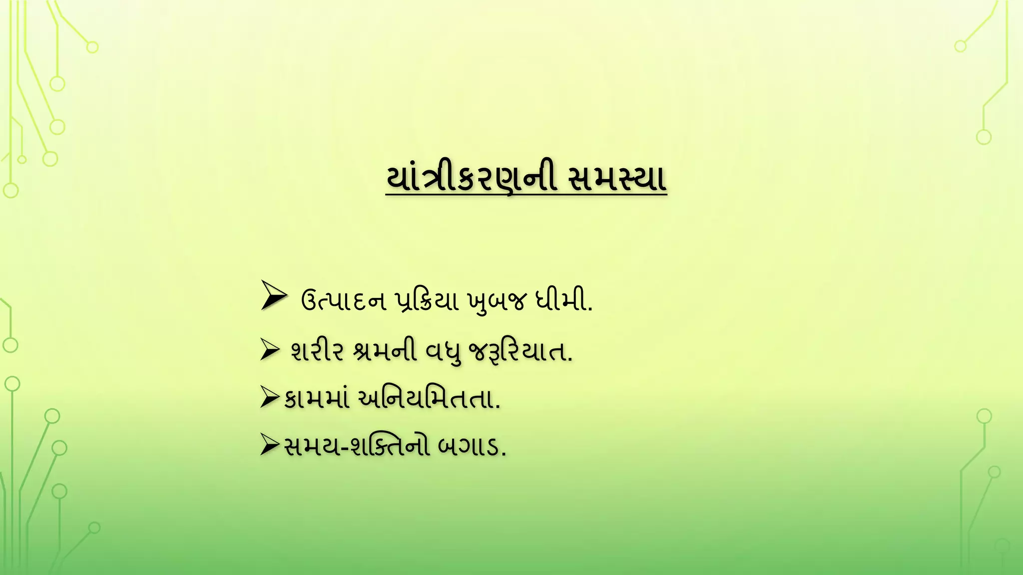 યાંત્રીકરણની સમસ્યા
 ઉત્પાદન પ્રરિયા ખુબજ ધીમી.
 શરીર શ્રમની વધુ જરૂરરયાત.
કામમાું અતનયતમતતા.
સમય-શક્તતનો બર્ાડ.
 