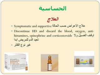 ‫الحساسية‬
‫العالج‬
 Symptomatic and supportive ‫الحالة‬ ‫حسب‬ ‫االعراض‬ ‫عمج‬
 Discontinue HD and discard the blood, oxygen, anti-
histamines, epinephrine and corticosteroids ‫يال‬ ‫سضي‬ ‫ال‬ ‫ايقضف‬
‫ابدا‬ ‫للمريض‬ ‫الدم‬ ‫تعيد‬
 ‫الفلتر‬ ‫نوع‬ ‫غير‬
 
